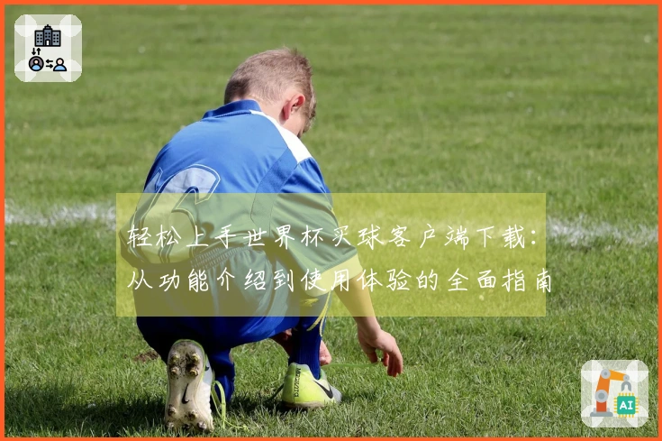轻松上手世界杯买球客户端下载：从功能介绍到使用体验的全面指南