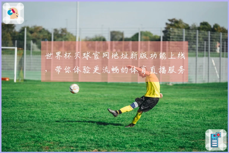 世界杯买球官网地址新版功能上线，带你体验更流畅的体育直播服务