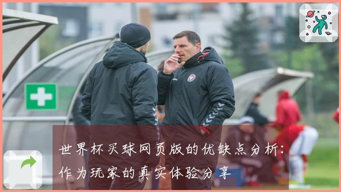 世界杯买球网页版的优缺点分析：作为玩家的真实体验分享