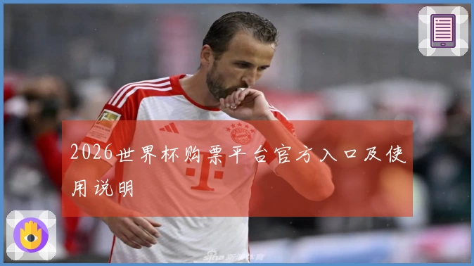 2026世界杯购票平台官方入口及使用说明