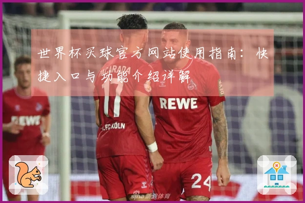 世界杯买球官方网站使用指南：快捷入口与功能介绍详解