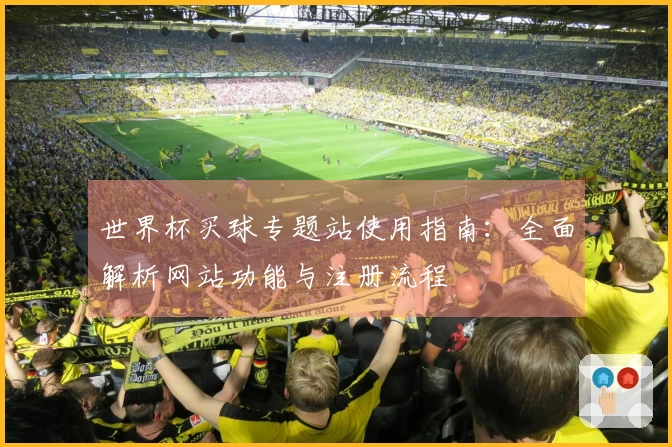 世界杯买球专题站使用指南：全面解析网站功能与注册流程
