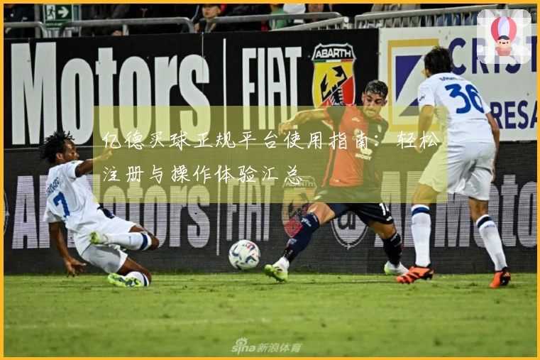 亿德买球正规平台使用指南：轻松注册与操作体验汇总