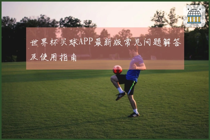 世界杯买球APP最新版常见问题解答及使用指南