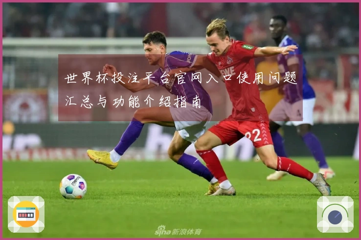 世界杯投注平台官网入口使用问题汇总与功能介绍指南