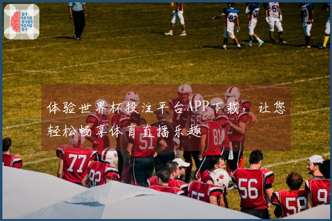体验世界杯投注平台APP下载，让您轻松畅享体育直播乐趣