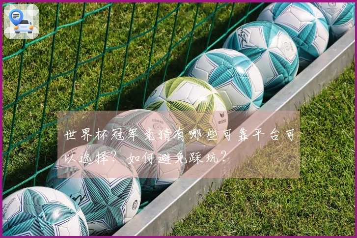世界杯冠军竞猜有哪些可靠平台可以选择？如何避免踩坑？