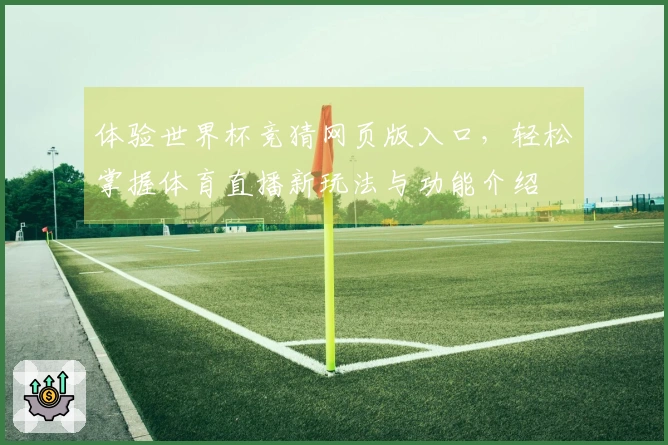 体验世界杯竞猜网页版入口，轻松掌握体育直播新玩法与功能介绍