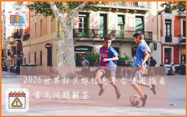 2026世界杯买球信息平台使用指南及常见问题解答