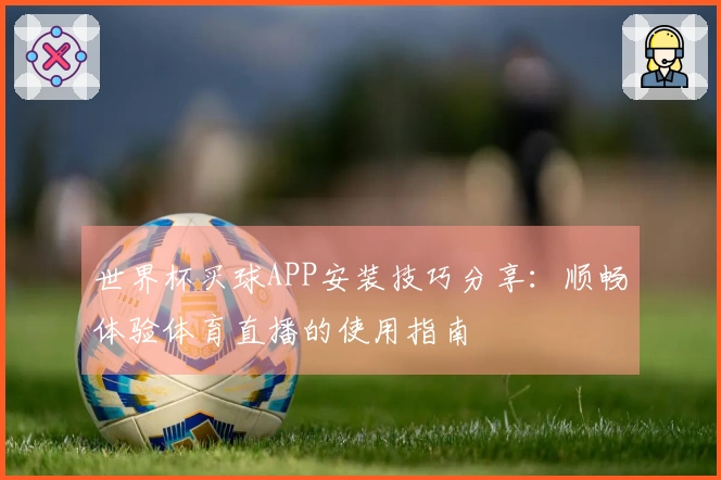 世界杯买球APP安装技巧分享：顺畅体验体育直播的使用指南