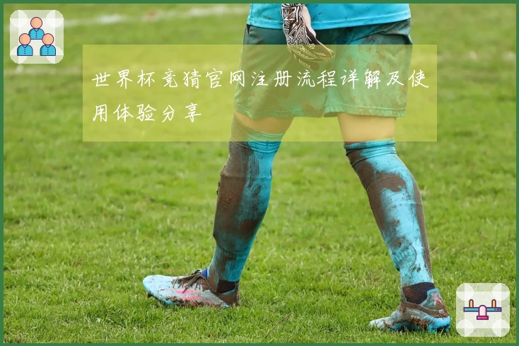 世界杯竞猜官网注册流程详解及使用体验分享