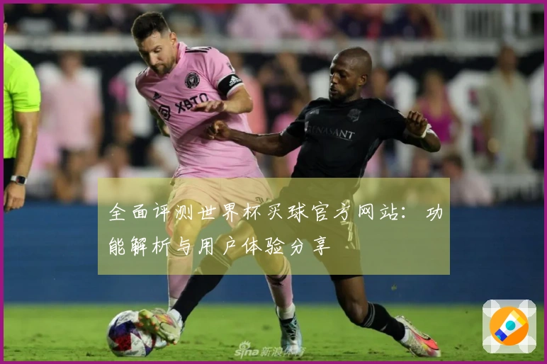 全面评测世界杯买球官方网站：功能解析与用户体验分享