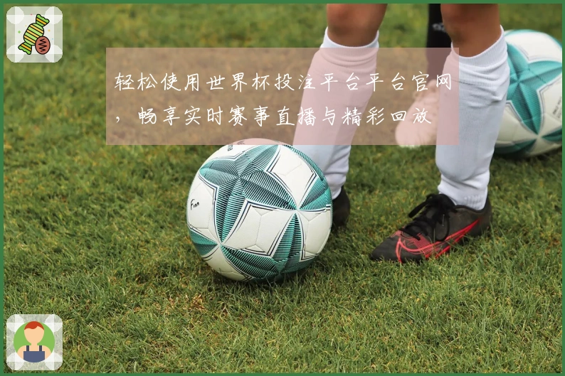 轻松使用世界杯投注平台平台官网，畅享实时赛事直播与精彩回放