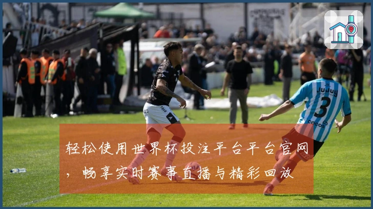 轻松使用世界杯投注平台平台官网，畅享实时赛事直播与精彩回放